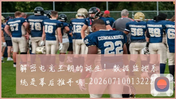 解密电竞王朝的诞生！数据监控系统是幕后推手吗_20260710013222