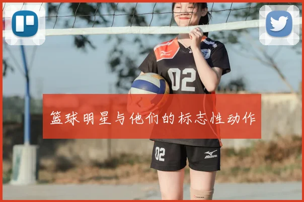 篮球明星与他们的标志性动作