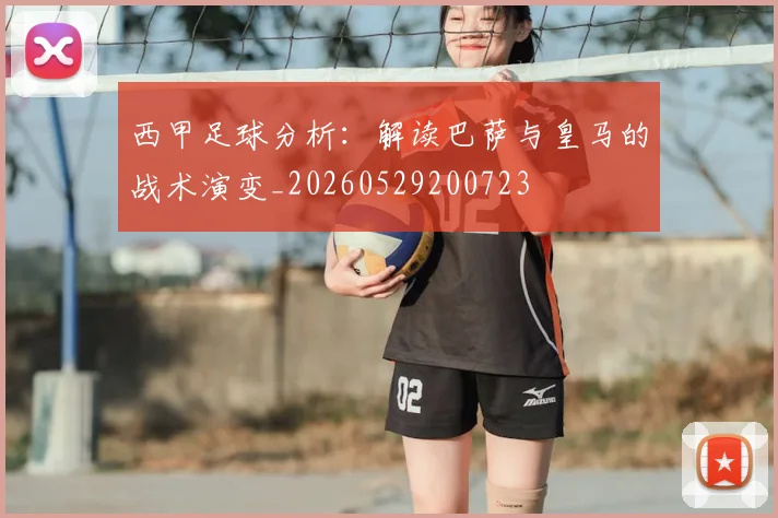 西甲足球分析:解读巴萨与皇马的战术演变_20260529200723