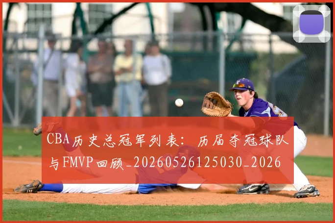 CBA历史总冠军列表：历届夺冠球队与FMVP回顾_20260526125030_20260701210337_20260712044045