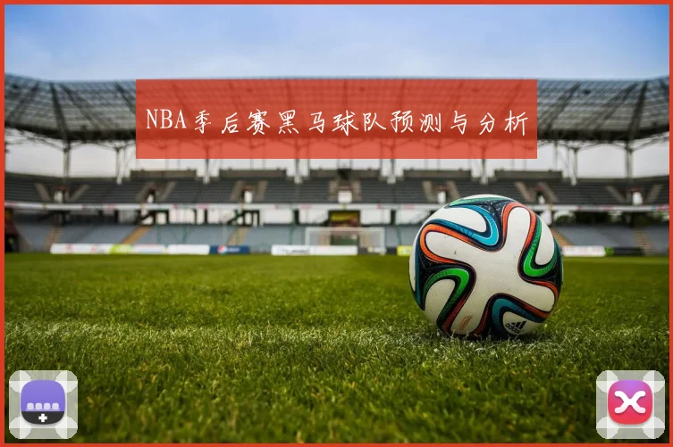 NBA季后赛黑马球队预测与分析