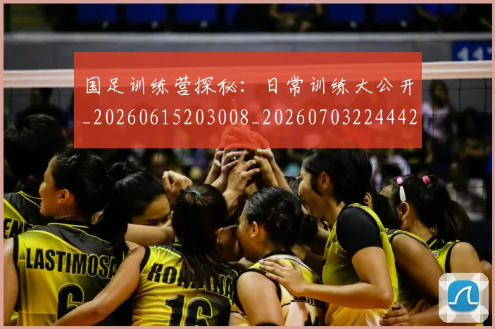 国足训练营探秘:日常训练大公开_20260615203008_20260703224442_20260719165400