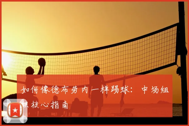 如何像德布劳内一样踢球：中场组织核心指南