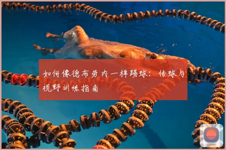 如何像德布劳内一样踢球:传球与视野训练指南