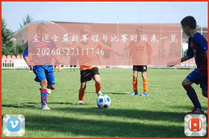 全运会最新赛程与比赛时间表一览_20260527111746