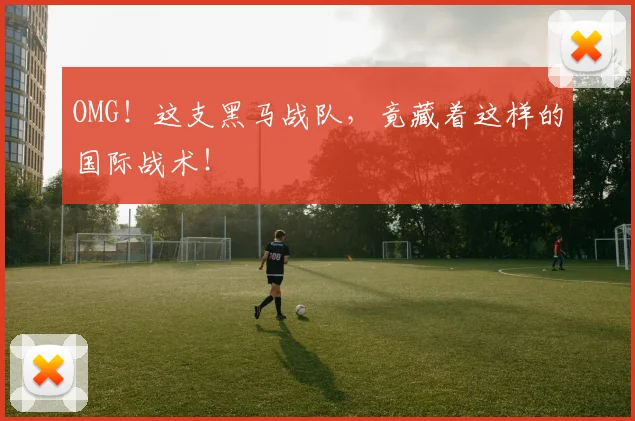 OMG!这支黑马战队,竟藏着这样的国际战术!