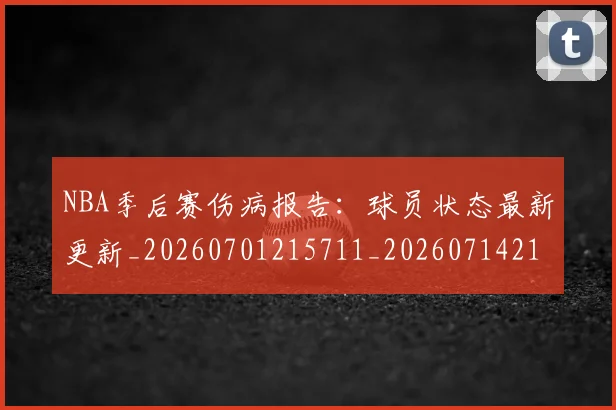 NBA季后赛伤病报告：球员状态最新更新_20260701215711_20260714210600