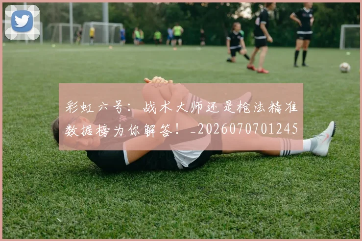 彩虹六号:战术大师还是枪法精准数据榜为你解答!_20260707012457