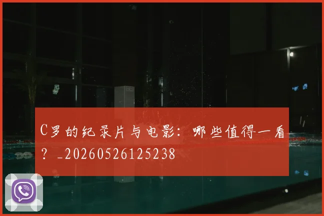 C罗的纪录片与电影：哪些值得一看？_20260526125238