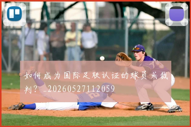如何成为国际足联认证的球员或裁判？_20260527112059