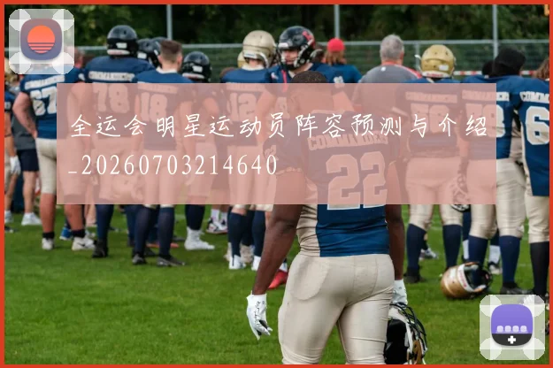 全运会明星运动员阵容预测与介绍_20260703214640