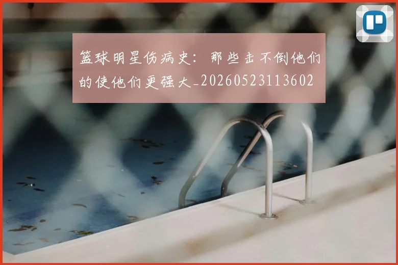 篮球明星伤病史：那些击不倒他们的使他们更强大_20260523113602