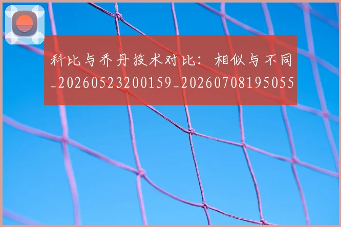 科比与乔丹技术对比：相似与不同_20260523200159_20260708195055_20260802164938