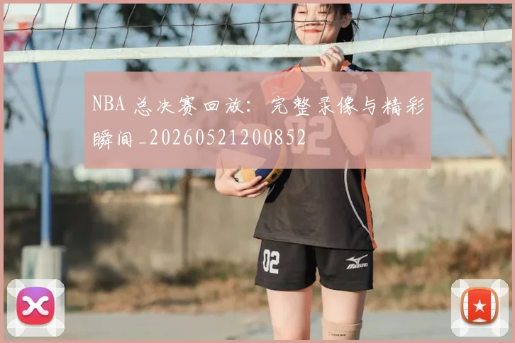 NBA 总决赛回放：完整录像与精彩瞬间_20260521200852