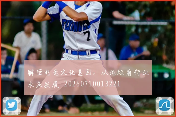 解密电竞文化基因，从论坛看行业未来发展_20260710013221