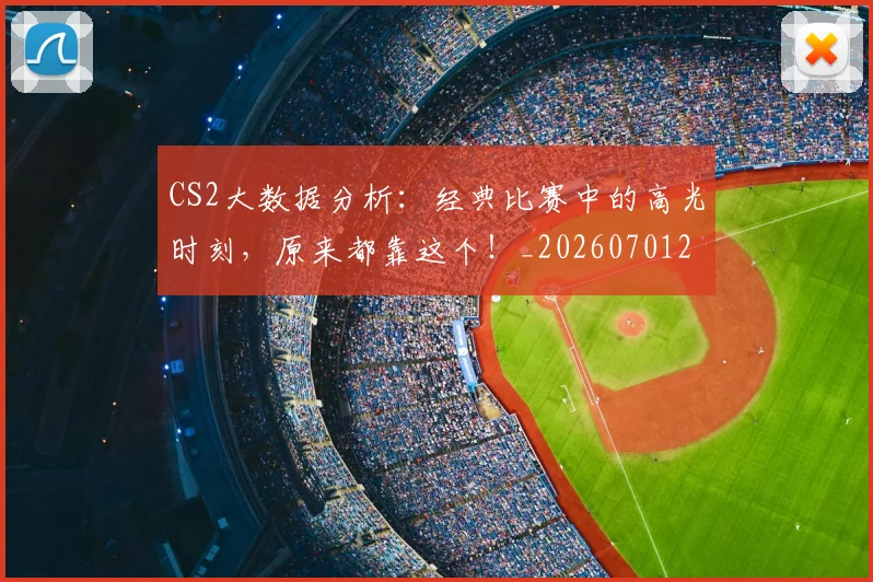 CS2大数据分析:经典比赛中的高光时刻,原来都靠这个!_20260701212326
