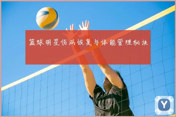 篮球明星伤病恢复与体能管理秘诀