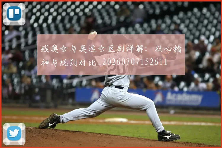 残奥会与奥运会区别详解:核心精神与规则对比_20260707152611