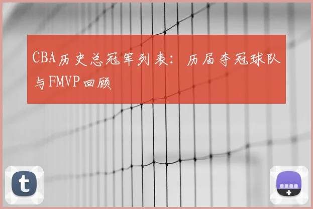 CBA历史总冠军列表：历届夺冠球队与FMVP回顾