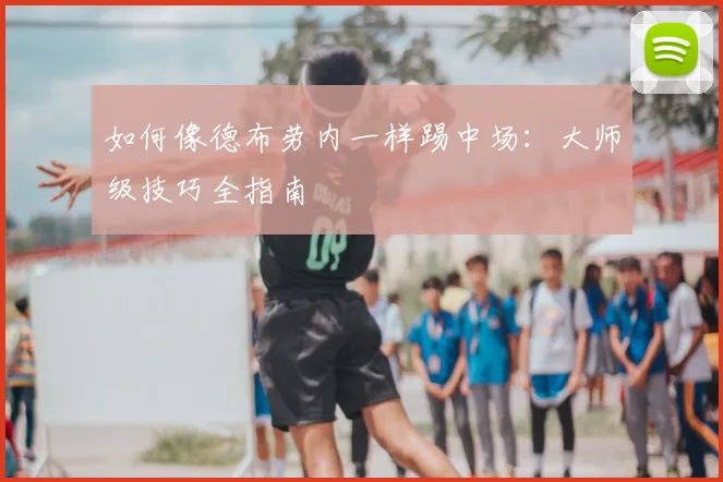 如何像德布劳内一样踢中场：大师级技巧全指南
