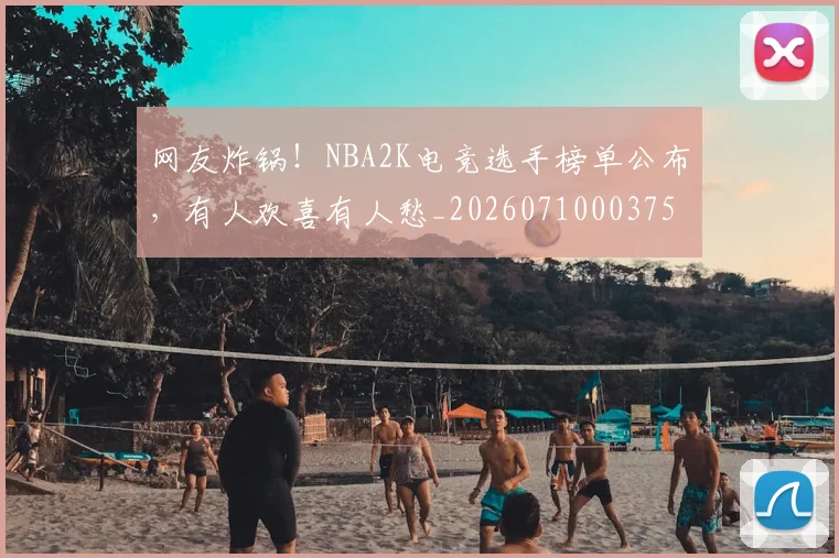 网友炸锅!NBA2K电竞选手榜单公布,有人欢喜有人愁_20260710003751