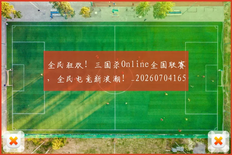 全民狂欢！三国杀Online全国联赛，全民电竞新浪潮！_20260704165425_20260718003911