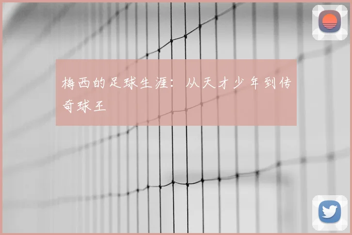 梅西的足球生涯：从天才少年到传奇球王