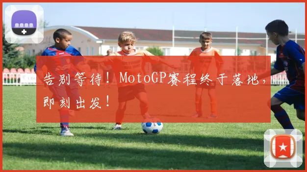 告别等待!MotoGP赛程终于落地,即刻出发!