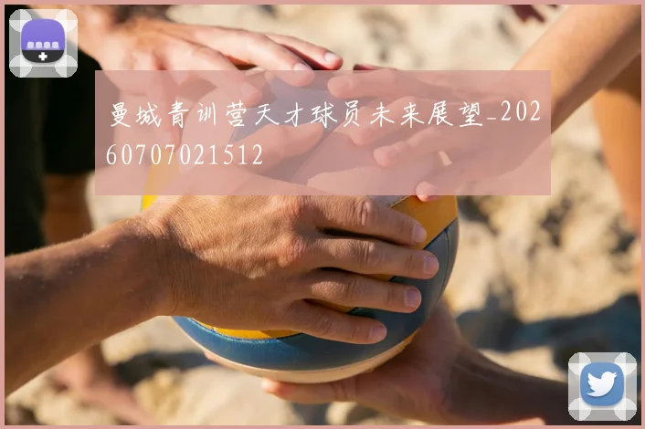 曼城青训营天才球员未来展望_20260707021512