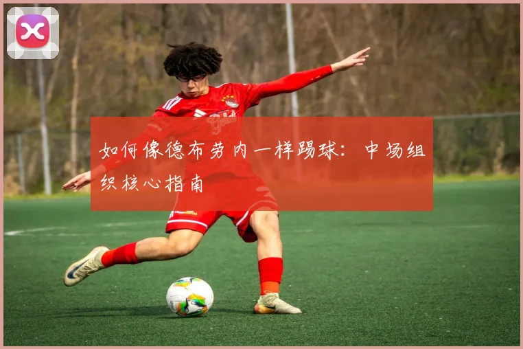 如何像德布劳内一样踢球：中场组织核心指南