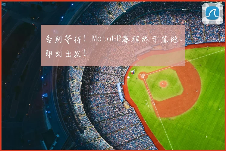 告别等待！MotoGP赛程终于落地，即刻出发！