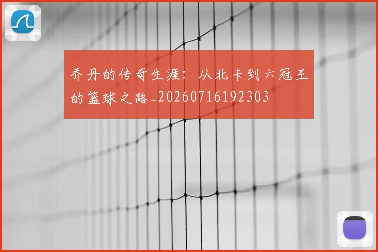 乔丹的传奇生涯:从北卡到六冠王的篮球之路_20260716192303