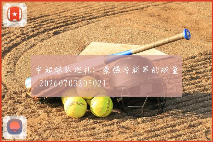 中超球队巡礼:豪强与新军的较量_20260703205021