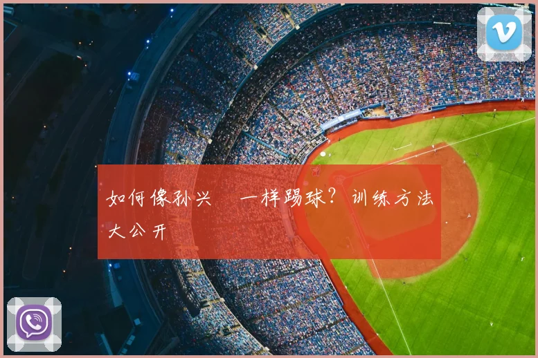 如何像孙兴慜一样踢球？训练方法大公开