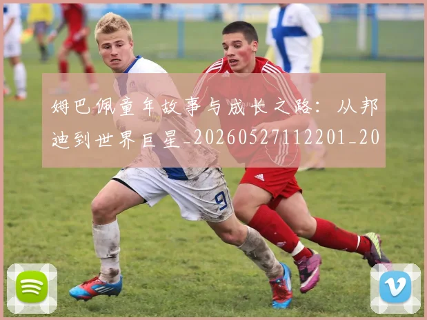 姆巴佩童年故事与成长之路:从邦迪到世界巨星_20260527112201_20260703231936