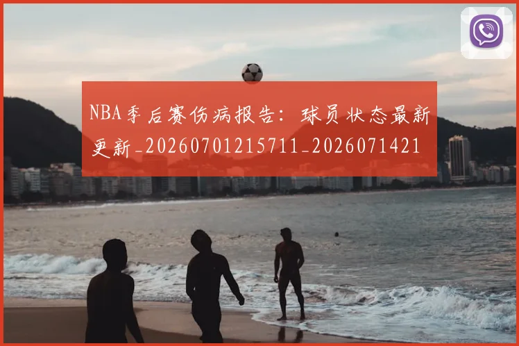 NBA季后赛伤病报告：球员状态最新更新_20260701215711_20260714210600