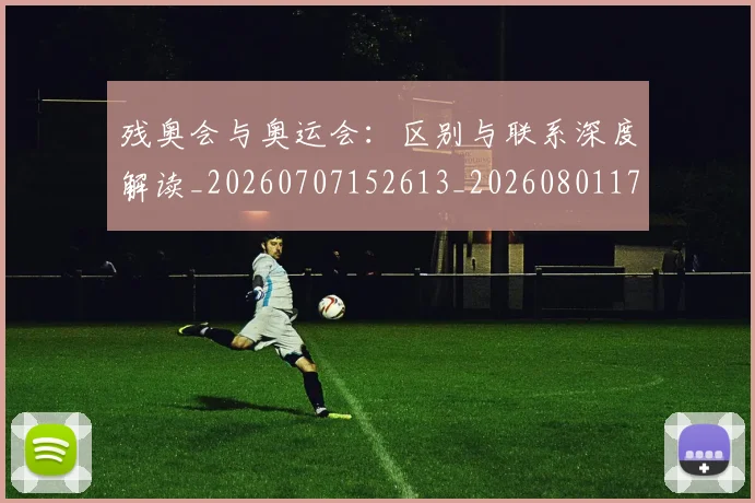 残奥会与奥运会:区别与联系深度解读_20260707152613_20260801170402