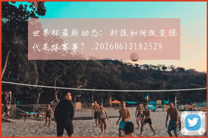 世界杯最新动态:科技如何改变现代足球赛事?_20260612182529
