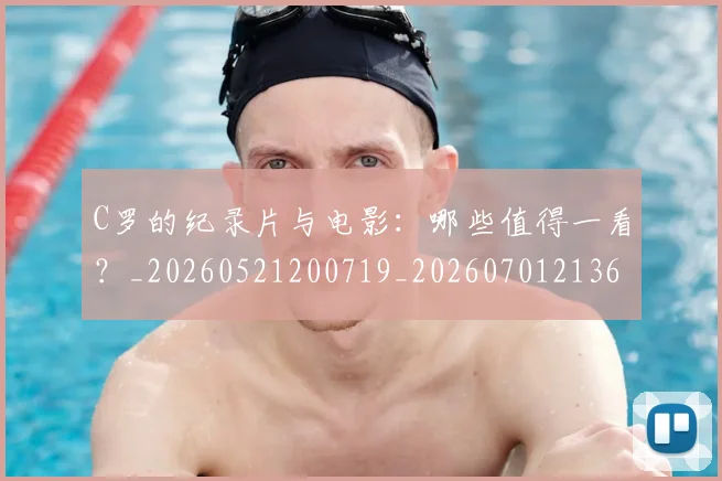 C罗的纪录片与电影:哪些值得一看?_20260521200719_20260701213651_20260712052501