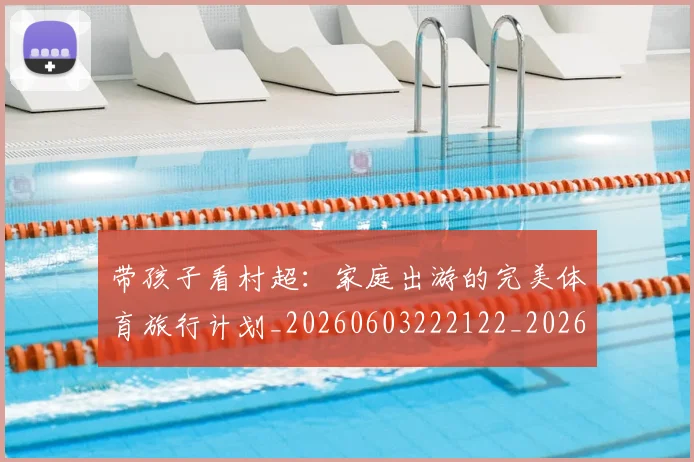 带孩子看村超：家庭出游的完美体育旅行计划_20260603222122_20260722154747