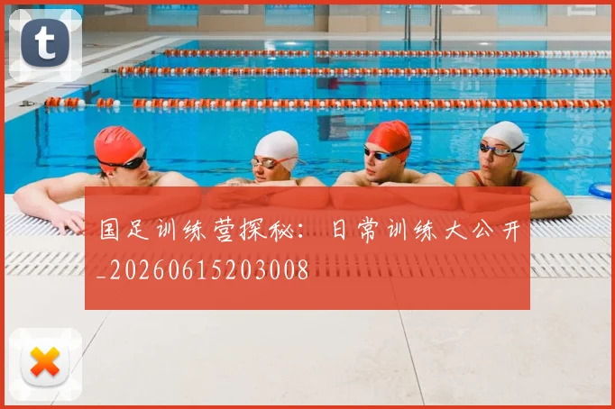 国足训练营探秘:日常训练大公开_20260615203008