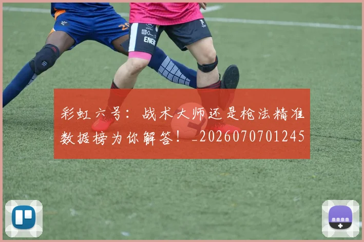 彩虹六号:战术大师还是枪法精准数据榜为你解答!_20260707012457